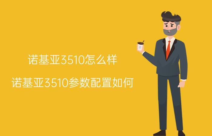 诺基亚3510怎么样 诺基亚3510参数配置如何